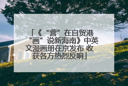 《“营”在自贸港 “画”说新海南》中英文漫画册在京发布 收获各方热烈反响