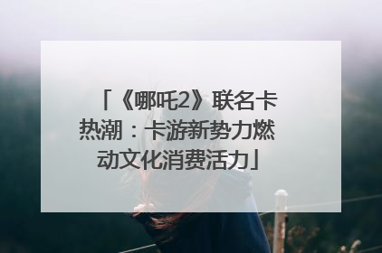 《哪吒2》联名卡热潮：卡游新势力燃动文化消费活力
