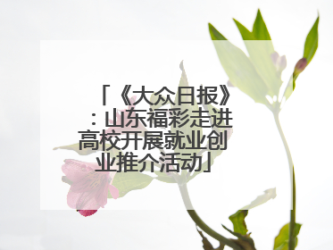《大众日报》：山东福彩走进高校开展就业创业推介活动