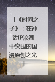 《时间之子》：在神话IP浪潮中突围的国漫原创之光