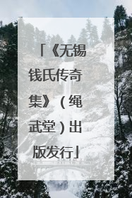 《无锡钱氏传奇集》（绳武堂）出版发行