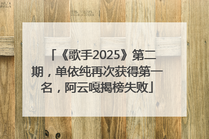 《歌手2025》第二期，单依纯再次获得第一名，阿云嘎揭榜失败