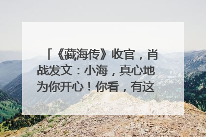 《藏海传》收官，肖战发文：小海，真心地为你开心！你看，有这么多人懂你！