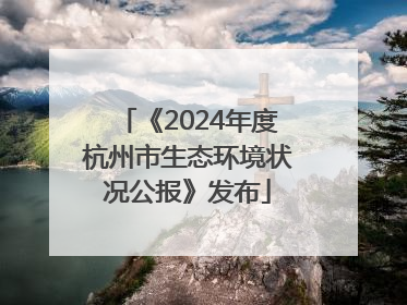 《2024年度杭州市生态环境状况公报》发布
