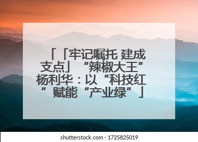 「牢记嘱托 建成支点」“辣椒大王”杨利华：以“科技红”赋能“产业绿”