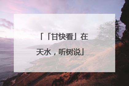 「甘快看」在天水，听树说