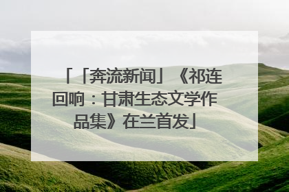 「奔流新闻」《祁连回响：甘肃生态文学作品集》在兰首发