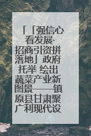 「强信心 看发展·招商引资拼落地」政府托举 绘出蔬菜产业新图景——镇原县甘肃聚广利现代设施蔬菜种植基地见闻