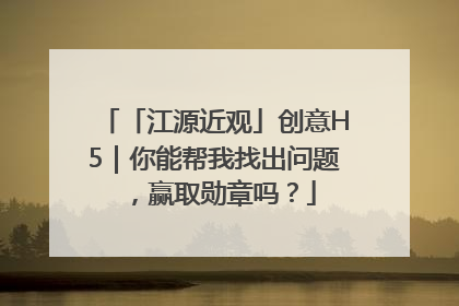 「江源近观」创意H5｜你能帮我找出问题，赢取勋章吗？