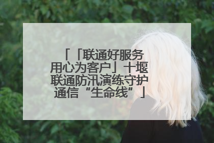 「联通好服务 用心为客户」十堰联通防汛演练守护通信“生命线”