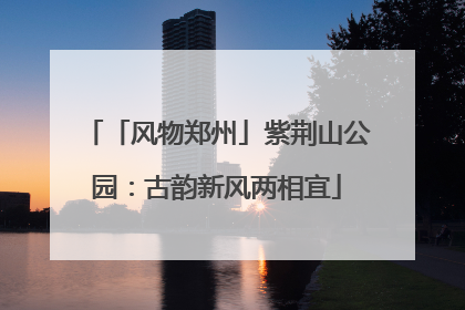 「风物郑州」紫荆山公园：古韵新风两相宜
