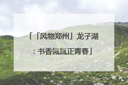 「风物郑州」龙子湖：书香氤氲正青春