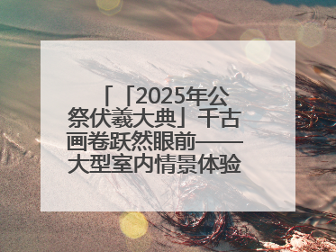 「2025年公祭伏羲大典」千古画卷跃然眼前——大型室内情景体验剧《天水千古秀》演出侧记