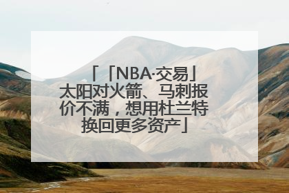「NBA·交易」太阳对火箭、马刺报价不满，想用杜兰特换回更多资产
