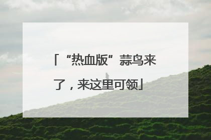 “热血版”蒜鸟来了，来这里可领