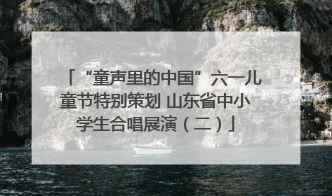 “童声里的中国”六一儿童节特别策划 山东省中小学生合唱展演（二）