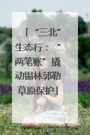 “三北”生态行：“两笔账”撬动锡林郭勒草原保护