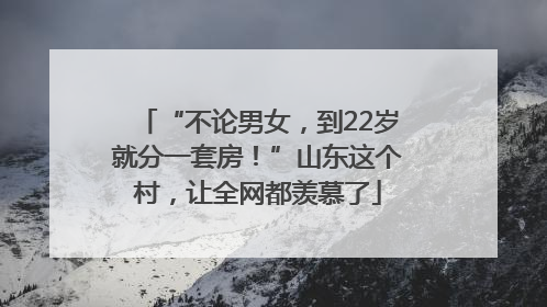 “不论男女，到22岁就分一套房！”山东这个村，让全网都羡慕了