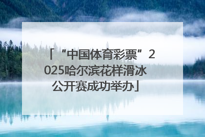 “中国体育彩票”2025哈尔滨花样滑冰公开赛成功举办