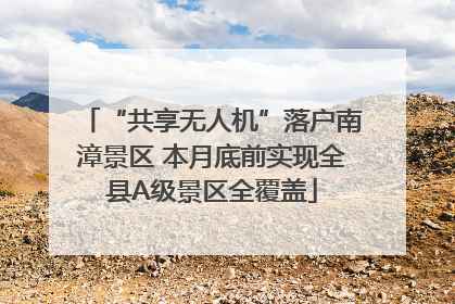“共享无人机”落户南漳景区 本月底前实现全县A级景区全覆盖