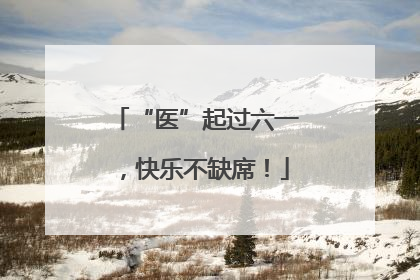 “医”起过六一，快乐不缺席！