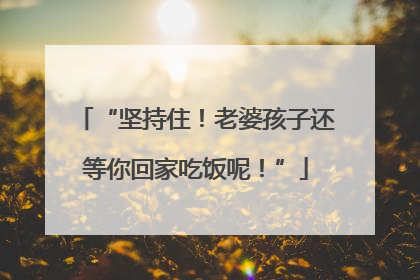 “坚持住！老婆孩子还等你回家吃饭呢！”