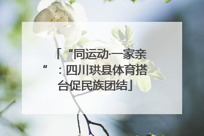 “同运动·一家亲”：四川珙县体育搭台促民族团结