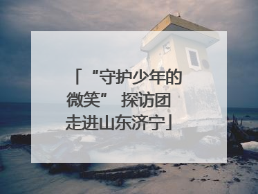 “守护少年的微笑” 探访团走进山东济宁