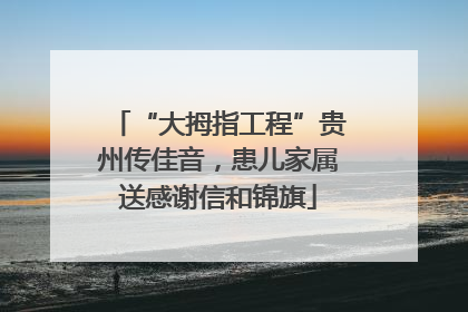“大拇指工程”贵州传佳音，患儿家属送感谢信和锦旗