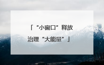 “小窗口”释放治理“大能量”