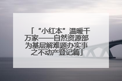“小红本”温暖千万家——自然资源部为基层解难题办实事之不动产登记篇
