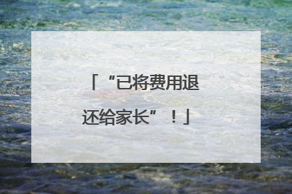 “已将费用退还给家长”！