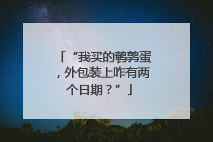 “我买的鹌鹑蛋，外包装上咋有两个日期？”