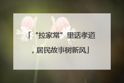 “拉家常”里话孝道，居民故事树新风