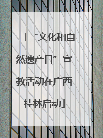 “文化和自然遗产日”宣教活动在广西桂林启动