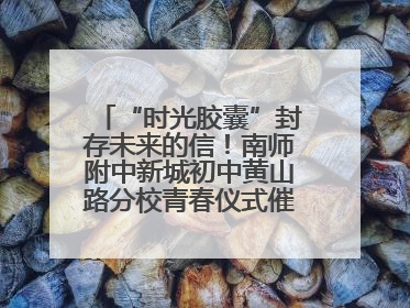 “时光胶囊”封存未来的信！南师附中新城初中黄山路分校青春仪式催泪又励志