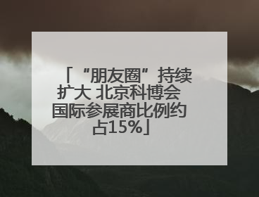 “朋友圈”持续扩大 北京科博会国际参展商比例约占15%