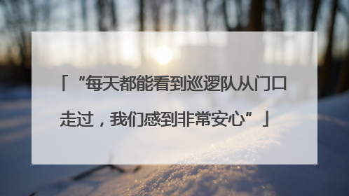 “每天都能看到巡逻队从门口走过，我们感到非常安心”