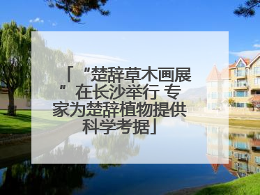 “楚辞草木画展”在长沙举行 专家为楚辞植物提供科学考据