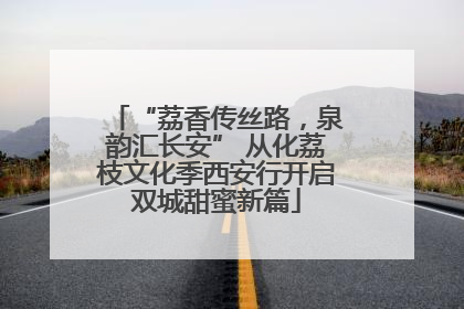 “荔香传丝路，泉韵汇长安” 从化荔枝文化季西安行开启双城甜蜜新篇