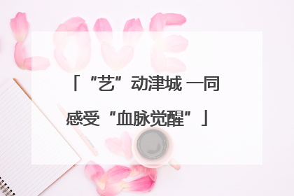 “艺”动津城 一同感受“血脉觉醒”