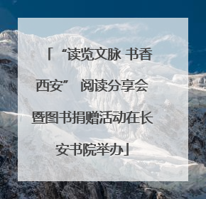 “读览文脉 书香西安” 阅读分享会暨图书捐赠活动在长安书院举办