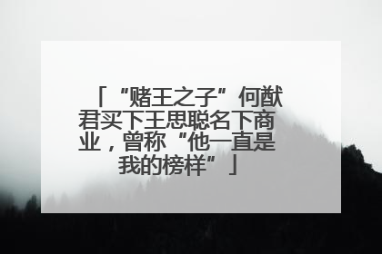 “赌王之子”何猷君买下王思聪名下商业，曾称“他一直是我的榜样”