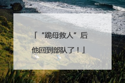 “跪母救人”后 他回到部队了！