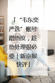 “韦东奕严选”账号蹭热度，趁热处理很必要｜新京报快评