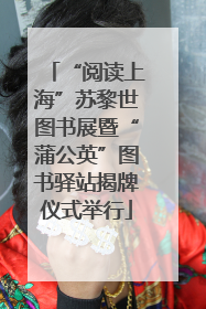 “阅读上海”苏黎世图书展暨“蒲公英”图书驿站揭牌仪式举行