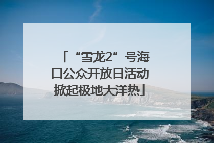 “雪龙2”号海口公众开放日活动掀起极地大洋热