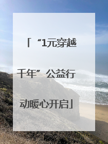 “1元穿越千年”公益行动暖心开启