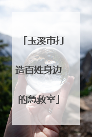 玉溪市打造百姓身边的急救室