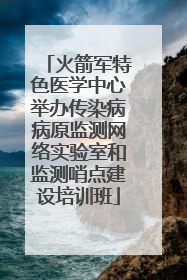 火箭军特色医学中心举办传染病病原监测网络实验室和监测哨点建设培训班